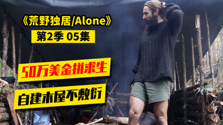 荒野独居第2季05|火源丢失,缺少食物,小伙顶住压力建房成功