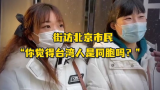 “你觉得台湾人是同胞吗？” 街访北京市民，这回答格局一下就打开了