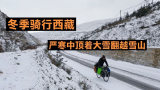 冬季骑行317，流浪小伙顶着风雪翻越海拔4000米的雪山，人都冻麻木了