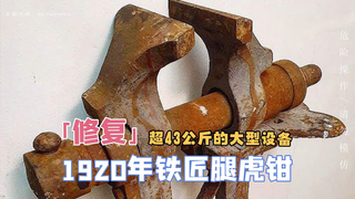 修复1920年铁匠腿虎钳,超过43公斤,体验巨型机械的魅力