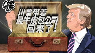 川普带着最牛皮包公司回来了!【岩论259期】