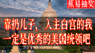 【蕉易抽奖&独家】靠扔儿子,入主白宫的我,一定是优秀的统领吧