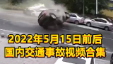 2022年5月15日前后国内交通事故视频合集