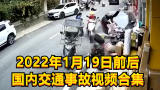 2022年1月19日前后国内交通事故视频合集