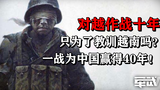 对越作战十年只为了教训越南吗?一战为中国赢得了40年!