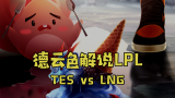 【德云色解说LPL】TES vs LNG：骑士上阵，“琪琳”落地（全部场次）
