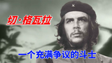 充满争议的格瓦拉: 美国中情局将他列入黑名单, 却崇拜我国领袖