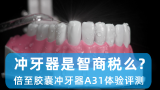 口腔健康科普系列2：冲牙器是智商税么？倍至胶囊冲牙器A31体验评测