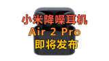 比苹果还强？小米真无线耳机Air 2 Pro要来了！